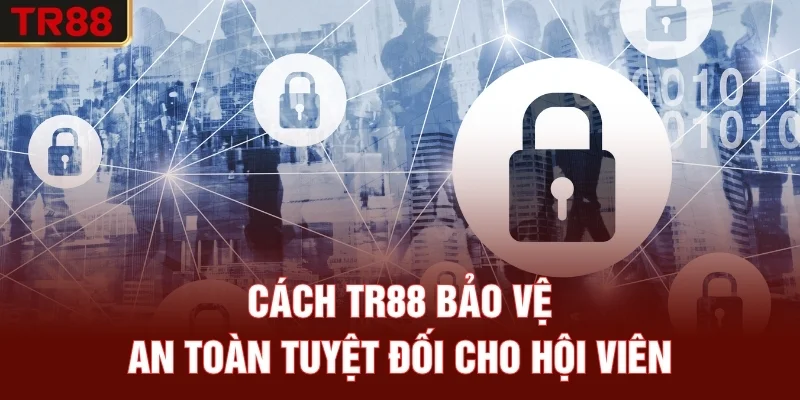 Cách TR88 bảo vệ an toàn tuyệt đối cho hội viên