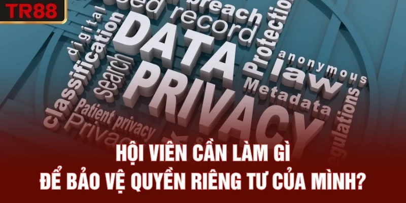 Hội viên cần làm gì để bảo vệ quyền riêng tư của mình?