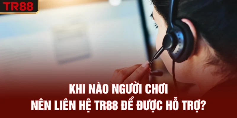 Khi nào người chơi nên liên hệ TR88 để được hỗ trợ?