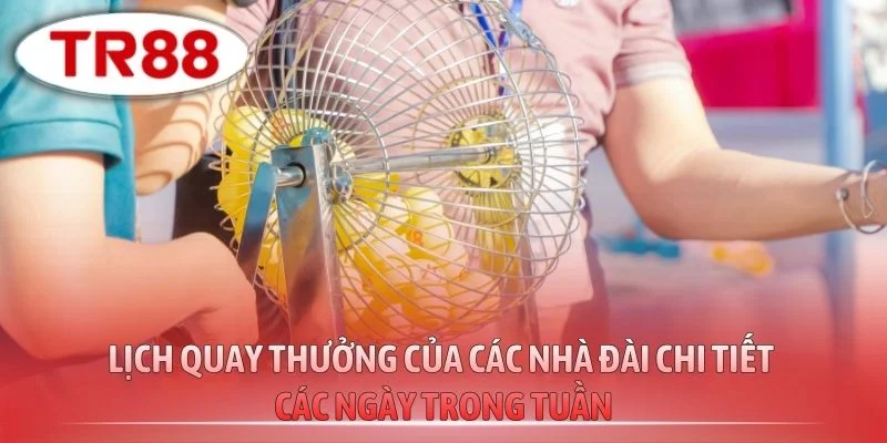 Lịch quay thưởng của các nhà đài chi tiết các ngày trong tuần
