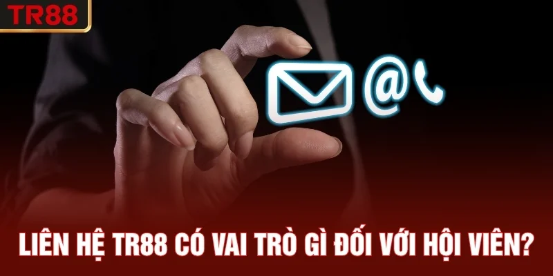 Liên hệ TR88 có vai trò gì đối với hội viên?