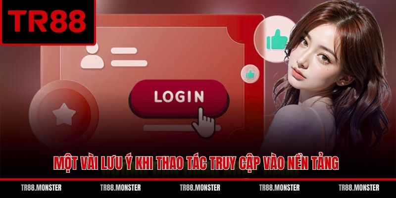Một vài lưu ý khi thao tác truy cập vào nền tảng