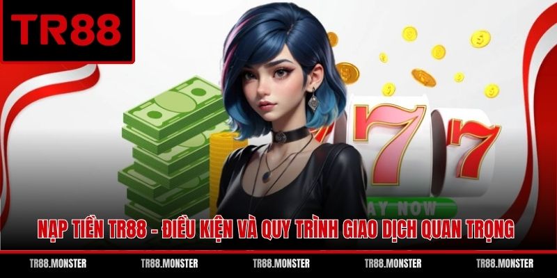 Nạp Tiền TR88 - Điều Kiện Và Quy Trình Giao Dịch Quan Trọng