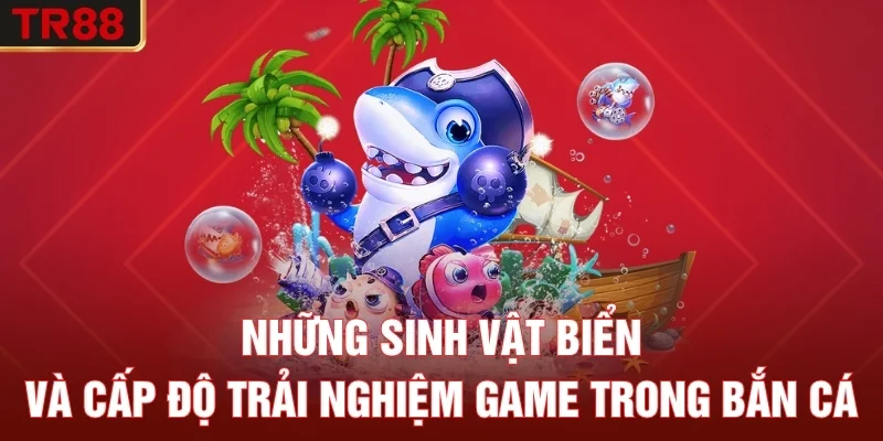 Những sinh vật biển và cấp độ trải nghiệm game trong bắn cá H5