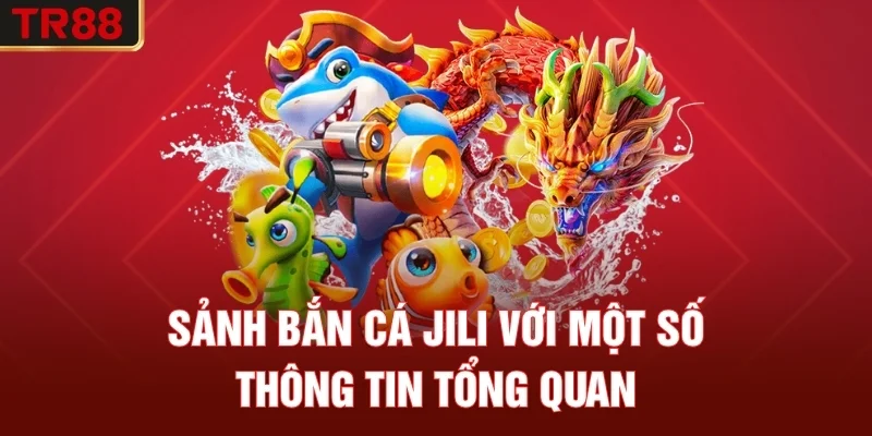 Sảnh bắn cá JILI với một số thông tin tổng quan