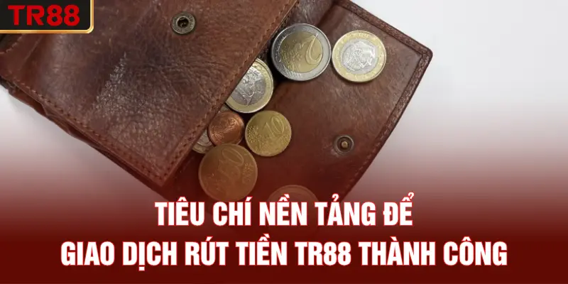 Tiêu chí nền tảng để giao dịch rút tiền TR88 thành công