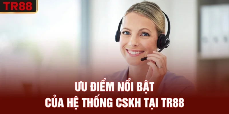Ưu điểm nổi bật của hệ thống CSKH tại TR88